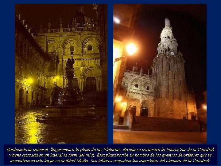 Bordeando la catedral llegaremos a la plaza de las Platerías. En ella se encuentra