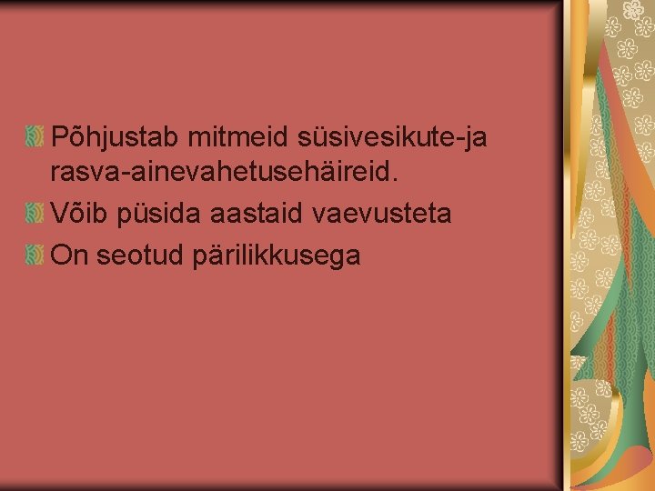 Põhjustab mitmeid süsivesikute-ja rasva-ainevahetusehäireid. Võib püsida aastaid vaevusteta On seotud pärilikkusega 