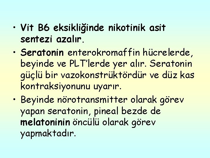  • Vit B 6 eksikliğinde nikotinik asit sentezi azalır. • Seratonin enterokromaffin hücrelerde,