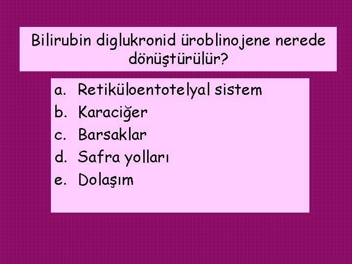 Bilirubin diglukronid üroblinojene nerede dönüştürülür? a. b. c. d. e. Retiküloentotelyal sistem Karaciğer Barsaklar