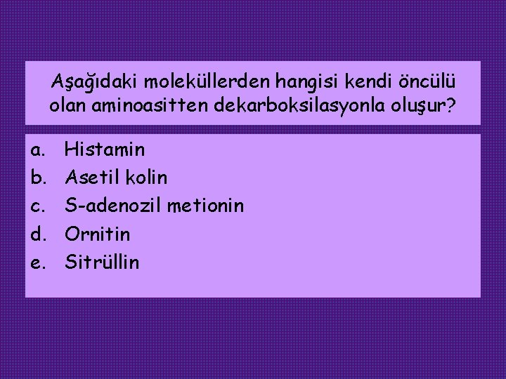 Aşağıdaki moleküllerden hangisi kendi öncülü olan aminoasitten dekarboksilasyonla oluşur? a. b. c. d. e.