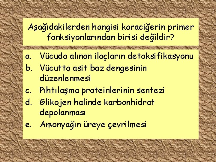 Aşağıdakilerden hangisi karaciğerin primer fonksiyonlarından birisi değildir? a. Vücuda alınan ilaçların detoksifikasyonu b. Vücutta