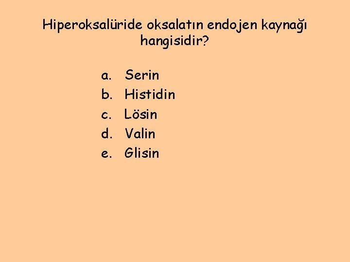 Hiperoksalüride oksalatın endojen kaynağı hangisidir? a. b. c. d. e. Serin Histidin Lösin Valin