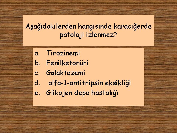 Aşağıdakilerden hangisinde karaciğerde patoloji izlenmez? a. b. c. d. e. Tirozinemi Fenilketonüri Galaktozemi alfa-1