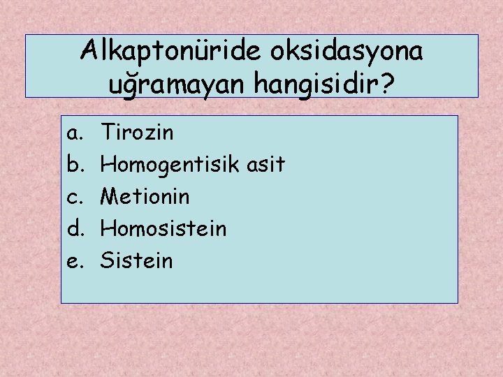 Alkaptonüride oksidasyona uğramayan hangisidir? a. b. c. d. e. Tirozin Homogentisik asit Metionin Homosistein