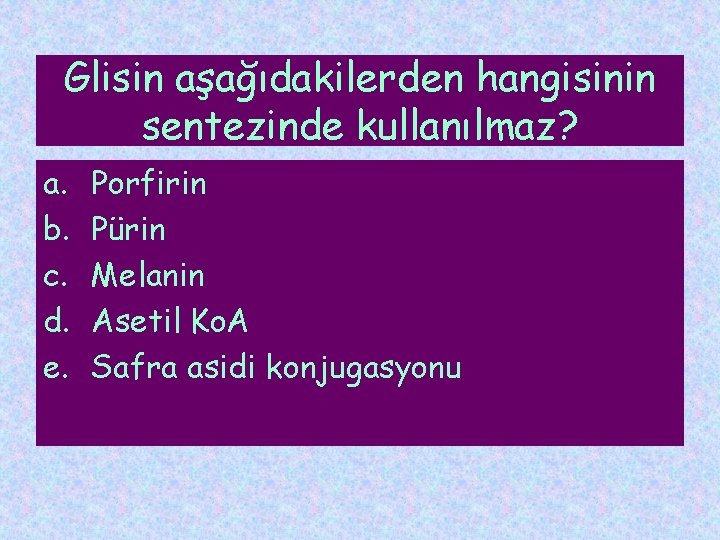 Glisin aşağıdakilerden hangisinin sentezinde kullanılmaz? a. b. c. d. e. Porfirin Pürin Melanin Asetil