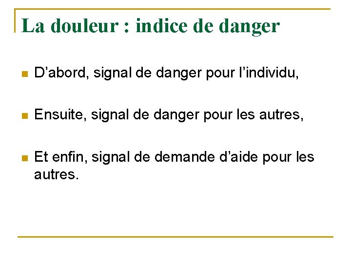 La douleur : indice de danger n D’abord, signal de danger pour l’individu, n