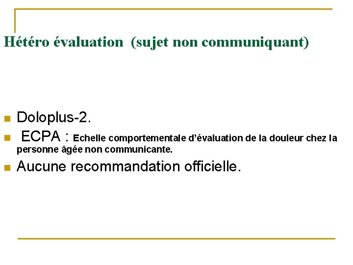 Hétéro évaluation (sujet non communiquant) n n Doloplus-2. ECPA : Echelle comportementale d’évaluation de