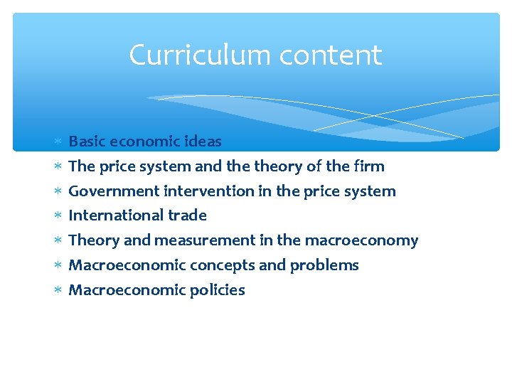 Curriculum content Basic economic ideas The price system and theory of the firm Government