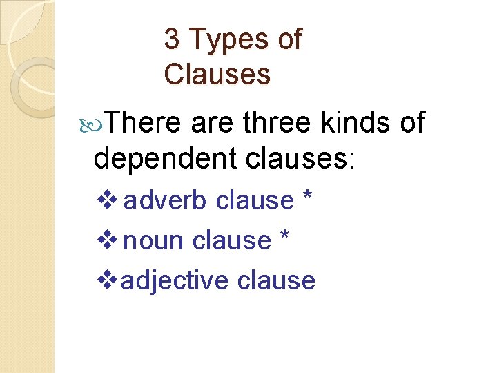 3 Types of Clauses There are three kinds of dependent clauses: adverb clause *