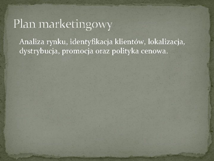 Plan marketingowy Analiza rynku, identyfikacja klientów, lokalizacja, dystrybucja, promocja oraz polityka cenowa. 