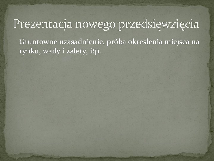 Prezentacja nowego przedsięwzięcia Gruntowne uzasadnienie, próba określenia miejsca na rynku, wady i zalety, itp. Prezentacja nowego przedsięwzięcia Gruntowne uzasadnienie, próba określenia miejsca na rynku, wady i zalety, itp.