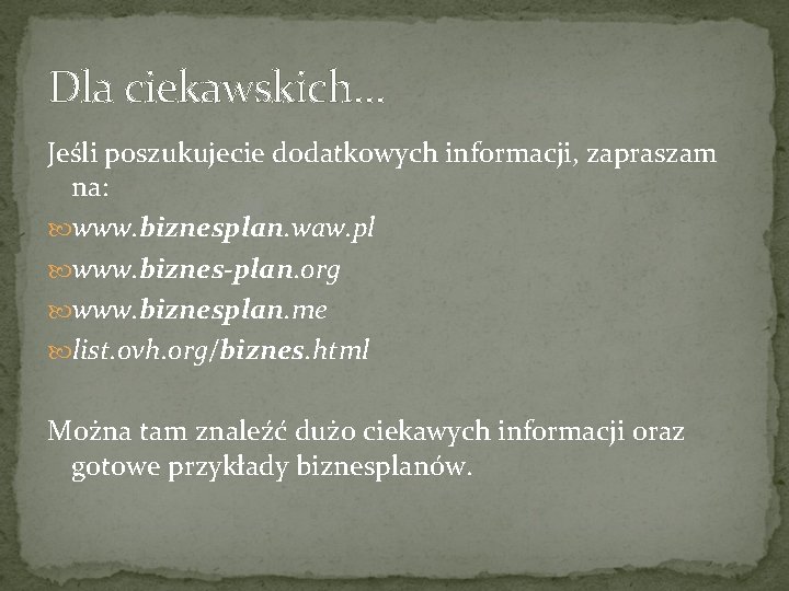 Dla ciekawskich… Jeśli poszukujecie dodatkowych informacji, zapraszam na: www. biznesplan. waw. pl www. biznes-plan.