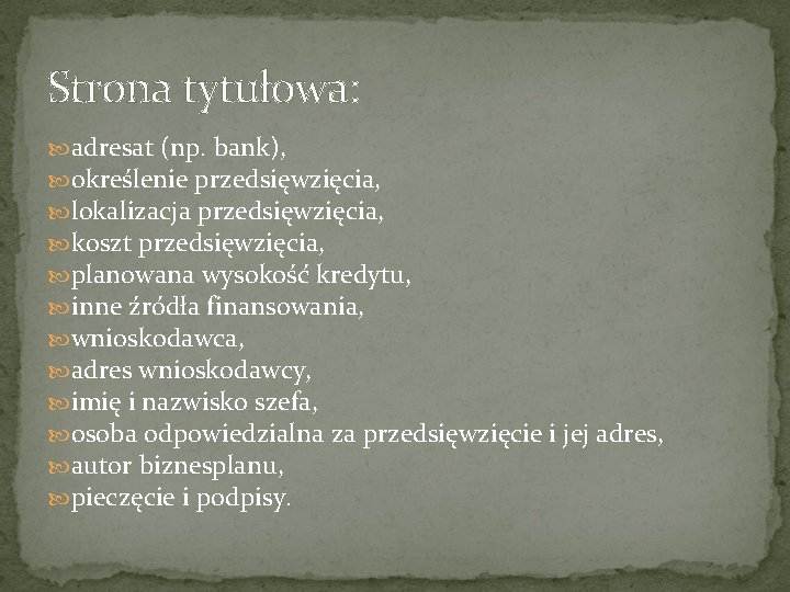 Strona tytułowa: adresat (np. bank), określenie przedsięwzięcia, lokalizacja przedsięwzięcia, koszt przedsięwzięcia, planowana wysokość kredytu,