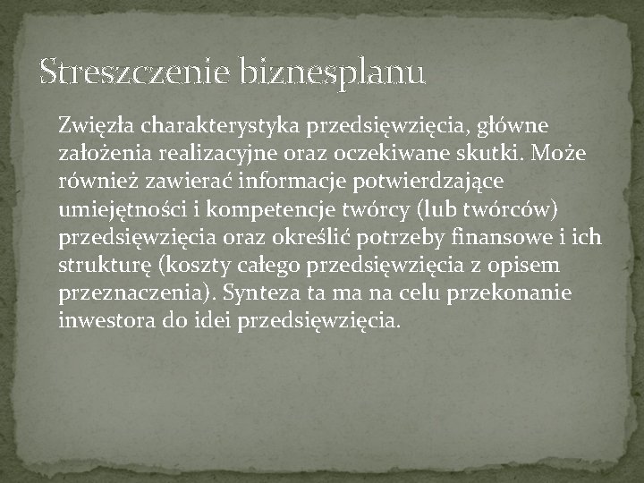 Streszczenie biznesplanu Zwięzła charakterystyka przedsięwzięcia, główne założenia realizacyjne oraz oczekiwane skutki. Może również zawierać