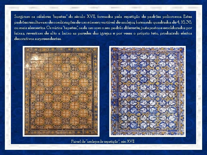 Surgiram os célebres "tapetes" do século XVII, formados pela repetição de padrões policromos. Estes