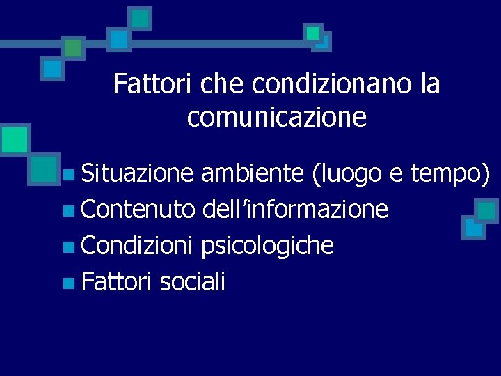 Fattori che condizionano la comunicazione n Situazione ambiente (luogo e tempo) n Contenuto dell’informazione