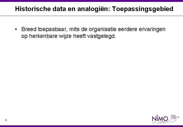 Historische data en analogiën: Toepassingsgebied • Breed toepasbaar, mits de organisatie eerdere ervaringen op