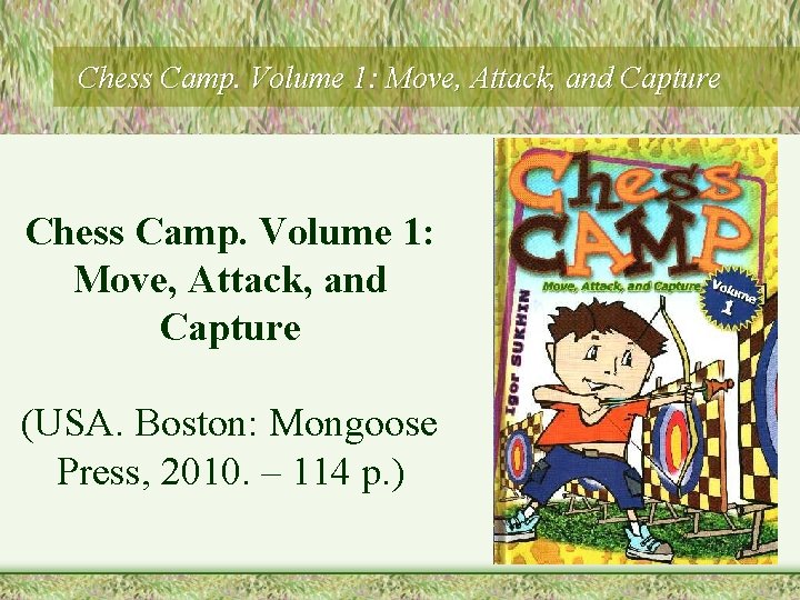 Chess Camp. Volume 1: Move, Attack, and Capture (USA. Boston: Mongoose Press, 2010. –