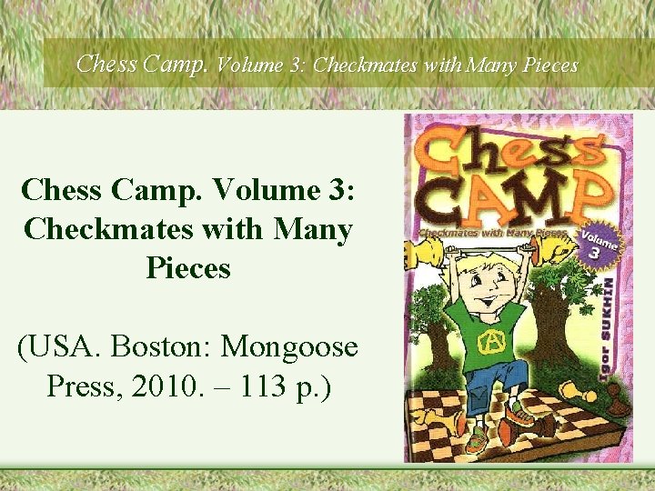 Chess Camp. Volume 3: Checkmates with Many Pieces (USA. Boston: Mongoose Press, 2010. –