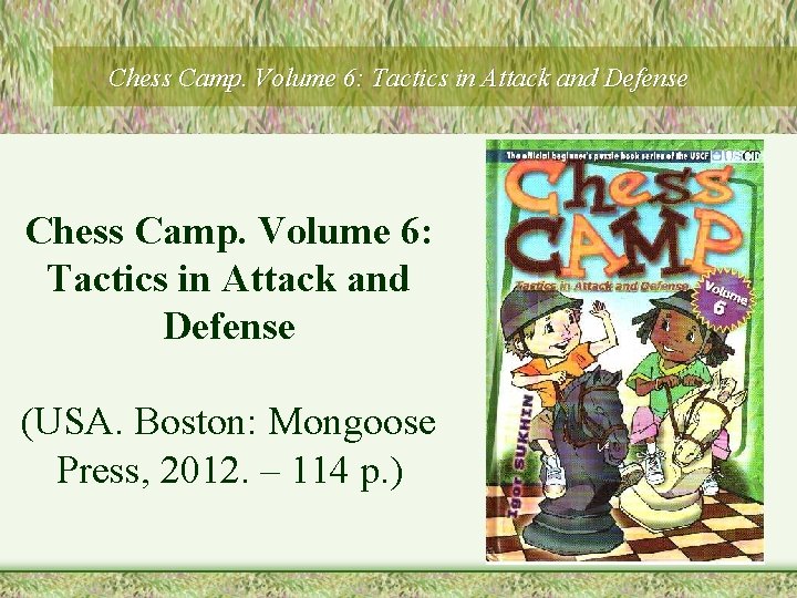 Chess Camp. Volume 6: Tactics in Attack and Defense (USA. Boston: Mongoose Press, 2012.