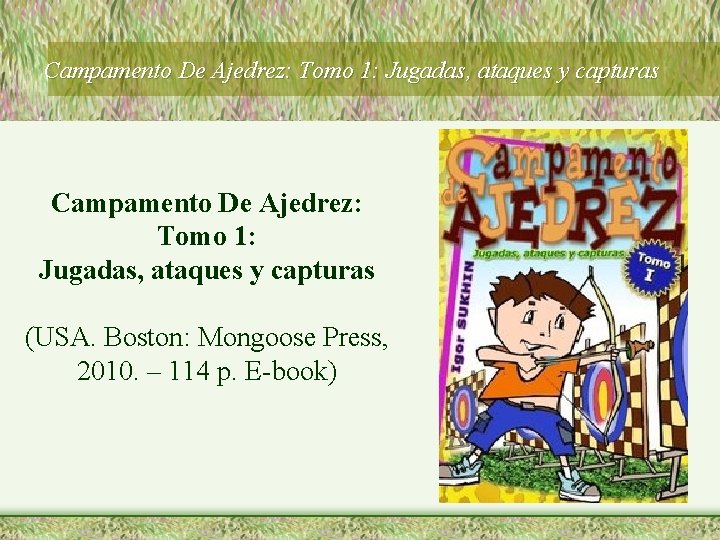 Campamento De Ajedrez: Tomo 1: Jugadas, ataques y capturas (USA. Boston: Mongoose Press, 2010.