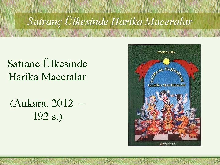 Satranç Ülkesinde Harika Maceralar (Ankara, 2012. – 192 s. ) 