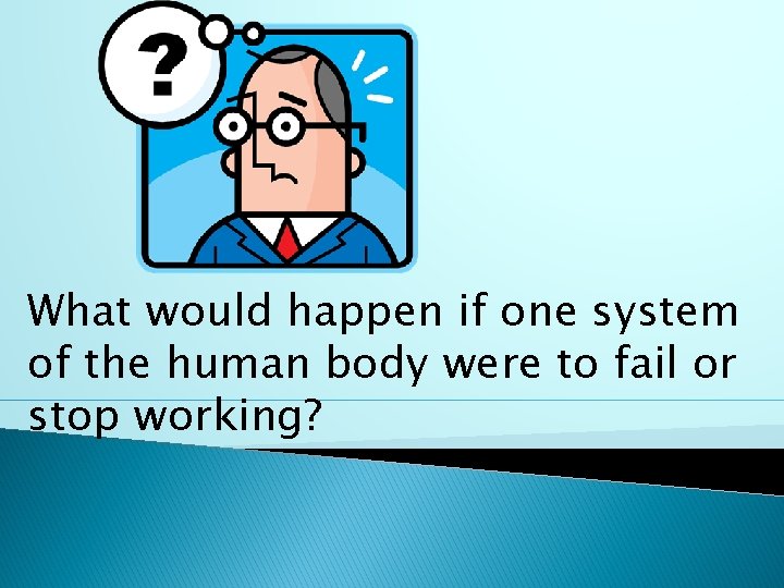 What would happen if one system of the human body were to fail or