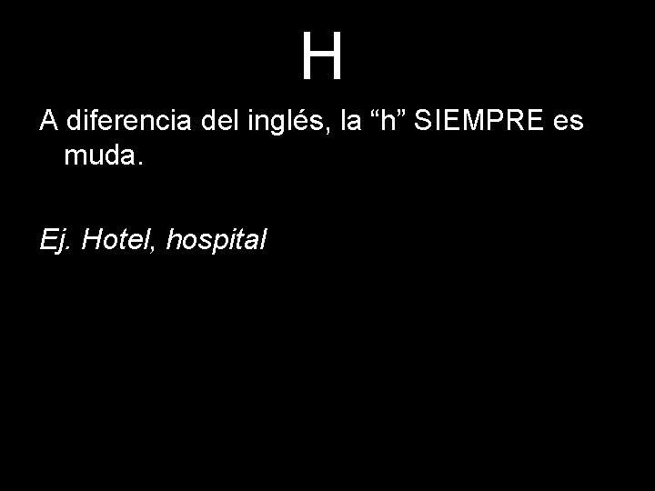 H A diferencia del inglés, la “h” SIEMPRE es muda. Ej. Hotel, hospital 