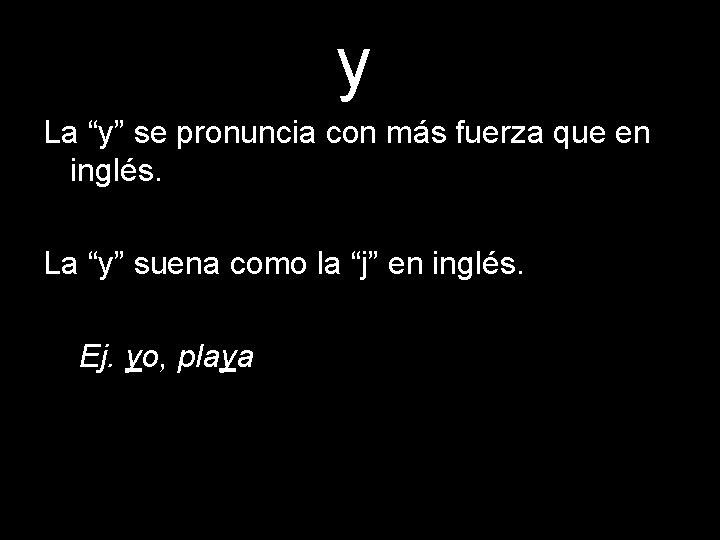 y La “y” se pronuncia con más fuerza que en inglés. La “y” suena