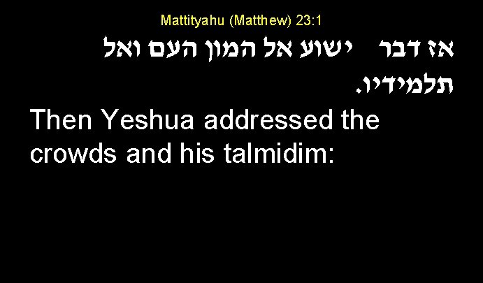 Mattityahu (Matthew) 23: 1 אז דבר ישוע אל המון העם ואל . תלמידיו Then