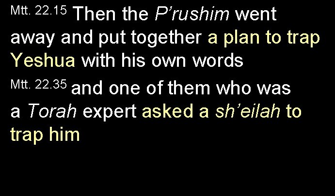 Mtt. 22. 15 Then the P’rushim went away and put together a plan to