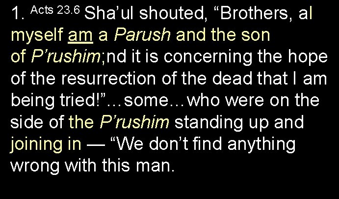 1. Acts 23. 6 Sha’ul shouted, “Brothers, a. I myself am a Parush and