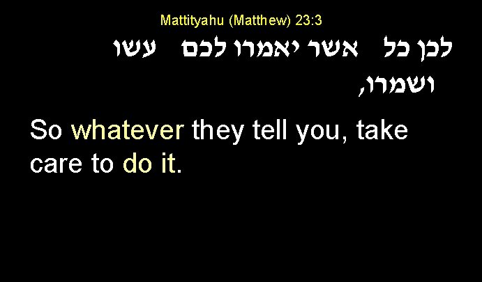 Mattityahu (Matthew) 23: 3 לכן כל אשר יאמרו לכם עשו , ושמרו So whatever