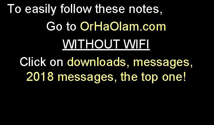 To easily follow these notes, Go to Or. Ha. Olam. com WITHOUT WIFI Click