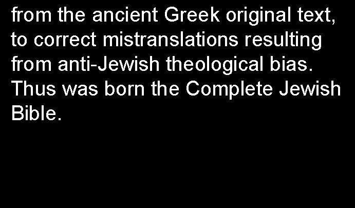 from the ancient Greek original text, to correct mistranslations resulting from anti-Jewish theological bias.