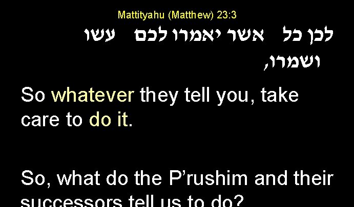 Mattityahu (Matthew) 23: 3 לכן כל אשר יאמרו לכם עשו , ושמרו So whatever