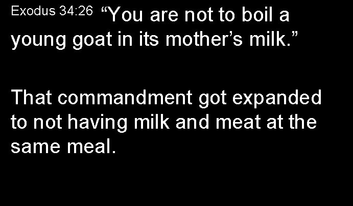 Exodus 34: 26 “You are not to boil a young goat in its mother’s