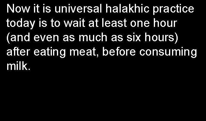 Now it is universal halakhic practice today is to wait at least one hour