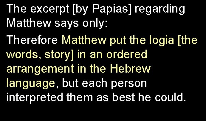 The excerpt [by Papias] regarding Matthew says only: Therefore Matthew put the logia [the