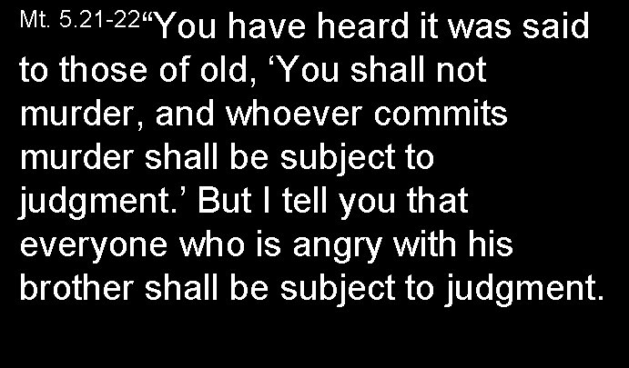 Mt. 5. 21 -22“You have heard it was said to those of old, ‘You