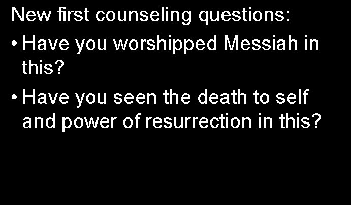 New first counseling questions: • Have you worshipped Messiah in this? • Have you