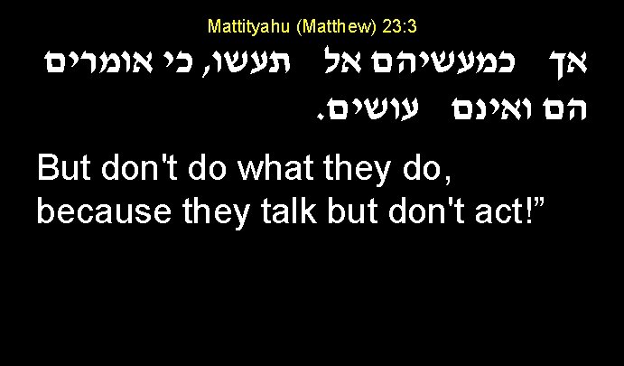 Mattityahu (Matthew) 23: 3 כי אומרים , אך כמעשיהם אל תעשו . הם ואינם