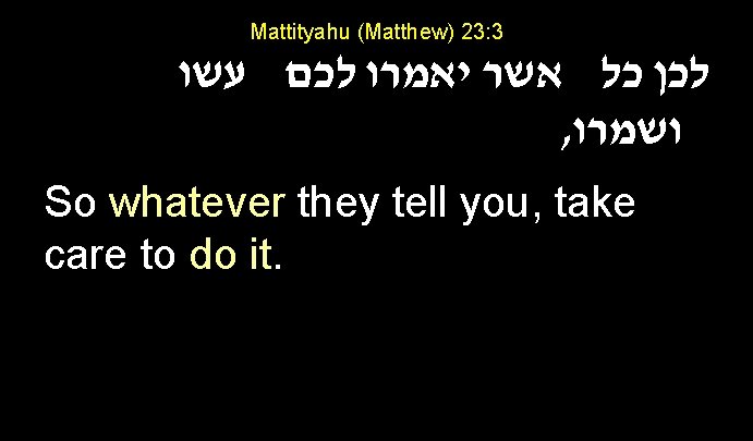 Mattityahu (Matthew) 23: 3 לכן כל אשר יאמרו לכם עשו , ושמרו So whatever