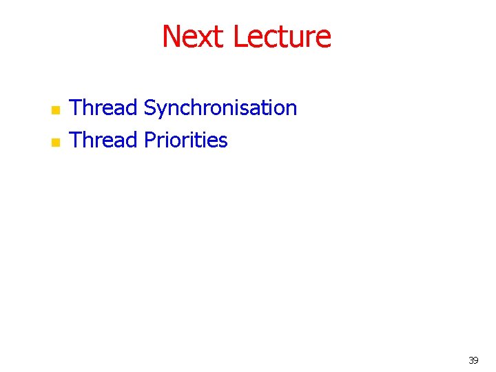 Next Lecture n n Thread Synchronisation Thread Priorities 39 