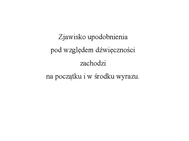 Zjawisko upodobnienia pod względem dźwięczności zachodzi na początku i w środku wyrazu. 