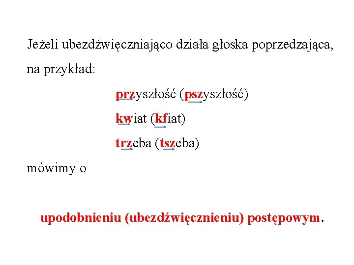 Jeżeli ubezdźwięczniająco działa głoska poprzedzająca, na przykład: przyszłość (pszyszłość) kwiat (kfiat) trzeba (tszeba) mówimy