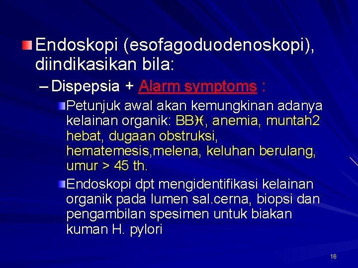 Endoskopi (esofagoduodenoskopi), diindikasikan bila: – Dispepsia + Alarm symptoms : Petunjuk awal akan kemungkinan