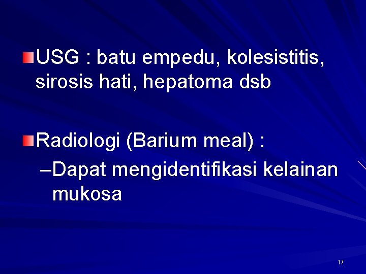 USG : batu empedu, kolesistitis, sirosis hati, hepatoma dsb Radiologi (Barium meal) : –Dapat USG : batu empedu, kolesistitis, sirosis hati, hepatoma dsb Radiologi (Barium meal) : –Dapat