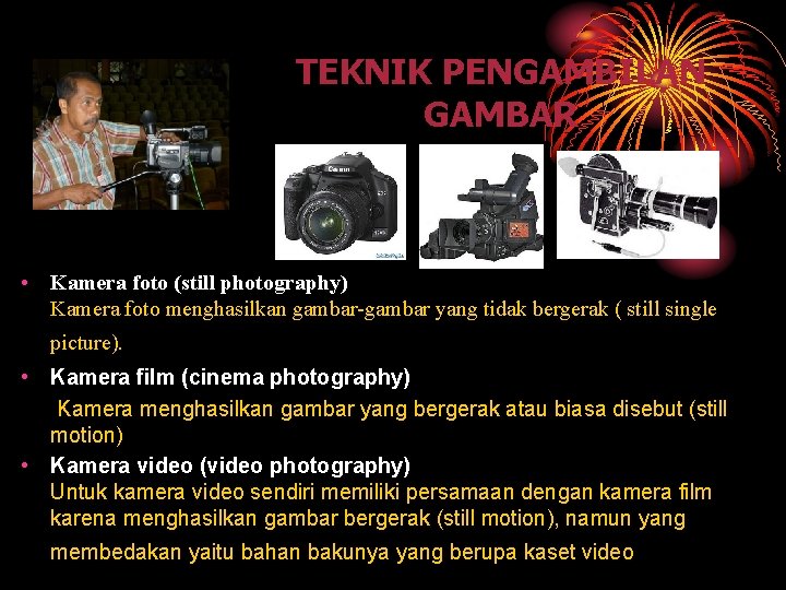 TEKNIK PENGAMBILAN GAMBAR Jenis kamera • Kamera foto (still photography) Kamera foto menghasilkan gambar-gambar